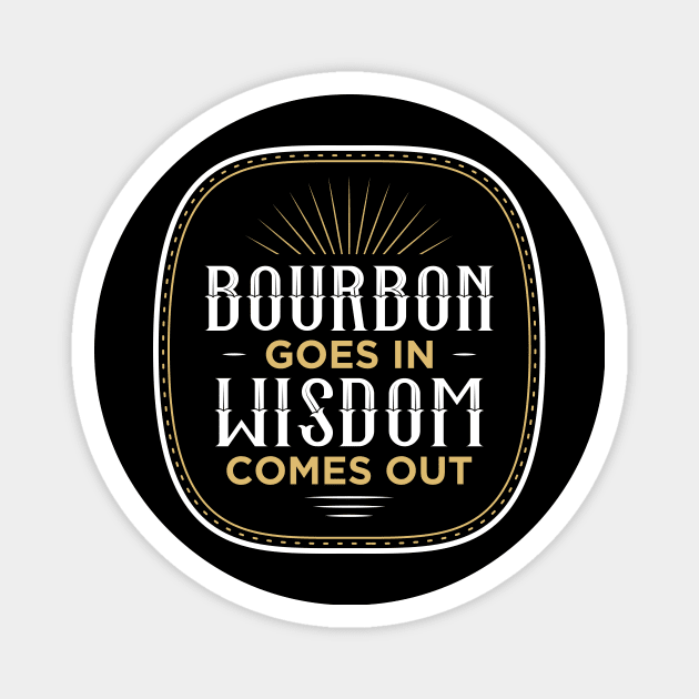 Bourbon Goes In Wisdom Comes Out Magnet by oskibunde